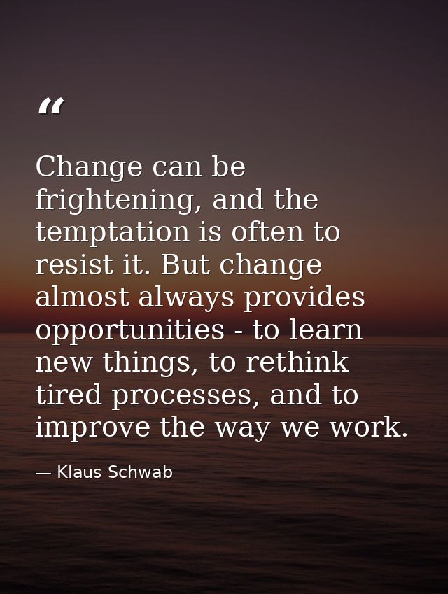 Change can be frightening, and the temptation is often to resist it. But change almost always provides opportunities - t — Klaus Schwab