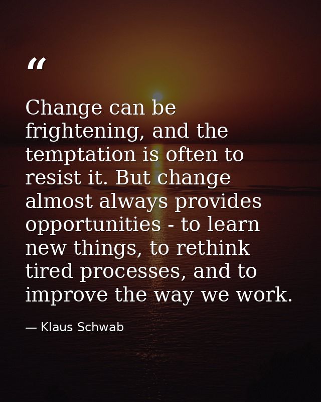 Change can be frightening, and the temptation is often to resist it. But change almost always provides opportunities - t — Klaus Schwab