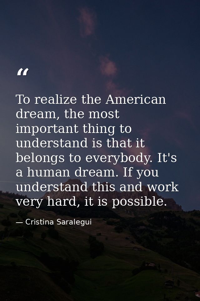To realize the American dream, the most important thing to understand is that it belongs to everybody. It's a human drea — Cristina Saralegui