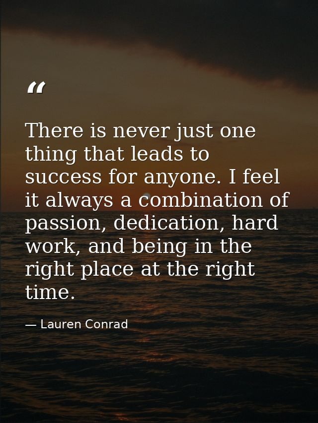 There is never just one thing that leads to success for anyone. I feel it always a combination of passion, dedication, h — Lauren Conrad