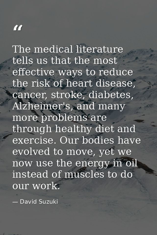 The medical literature tells us that the most effective ways to reduce the risk of heart disease, cancer, stroke, diabet — David Suzuki