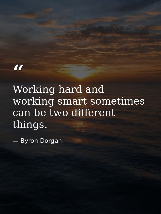 Working hard and working smart sometimes can be two different things. — Byron Dorgan