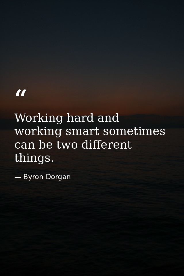 Working hard and working smart sometimes can be two different things. — Byron Dorgan