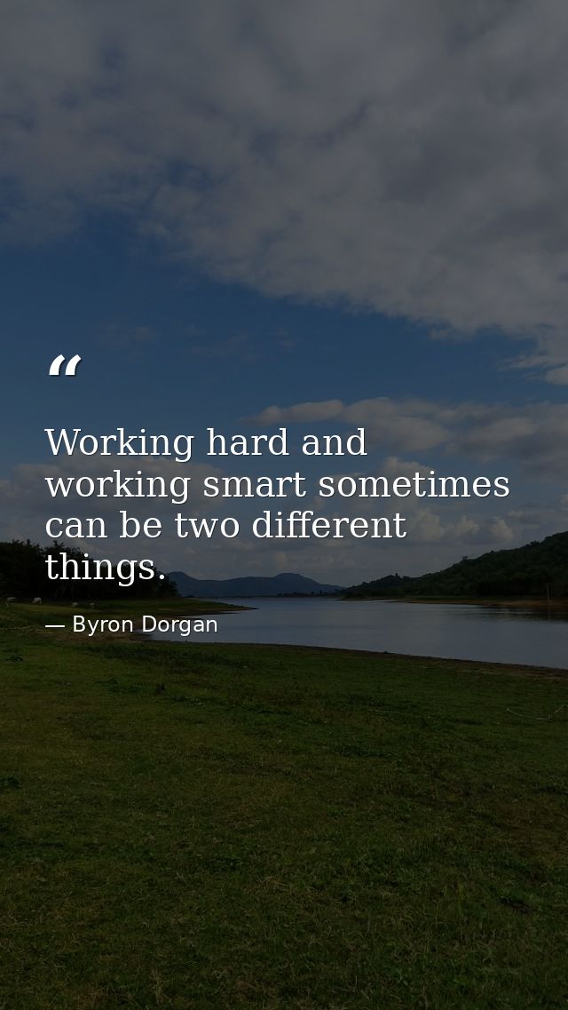Working hard and working smart sometimes can be two different things. — Byron Dorgan