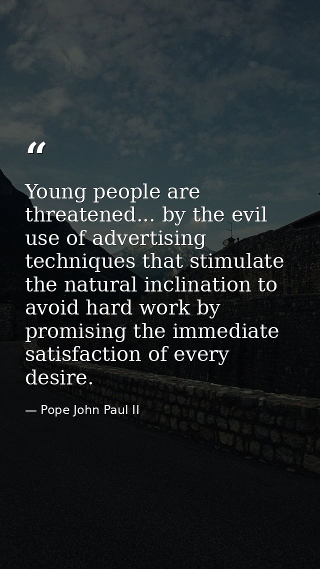 Young people are threatened... by the evil use of advertising techniques that stimulate the natural inclination to avoid — Pope John Paul II