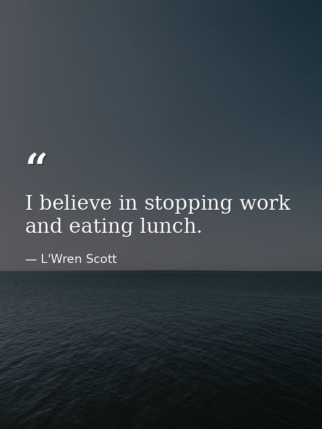 I believe in stopping work and eating lunch. — L'Wren Scott