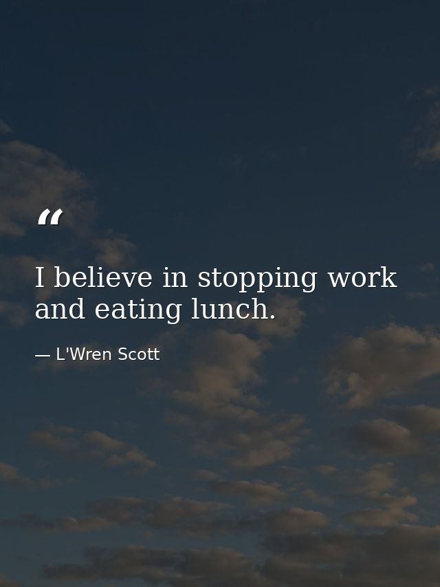 I believe in stopping work and eating lunch. — L'Wren Scott