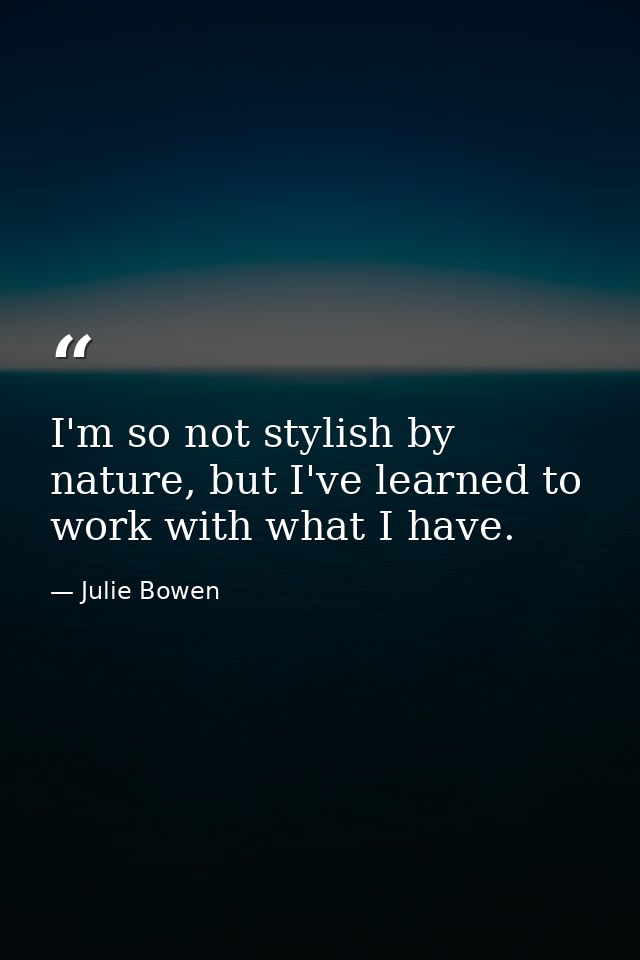 I'm so not stylish by nature, but I've learned to work with what I have. — Julie Bowen
