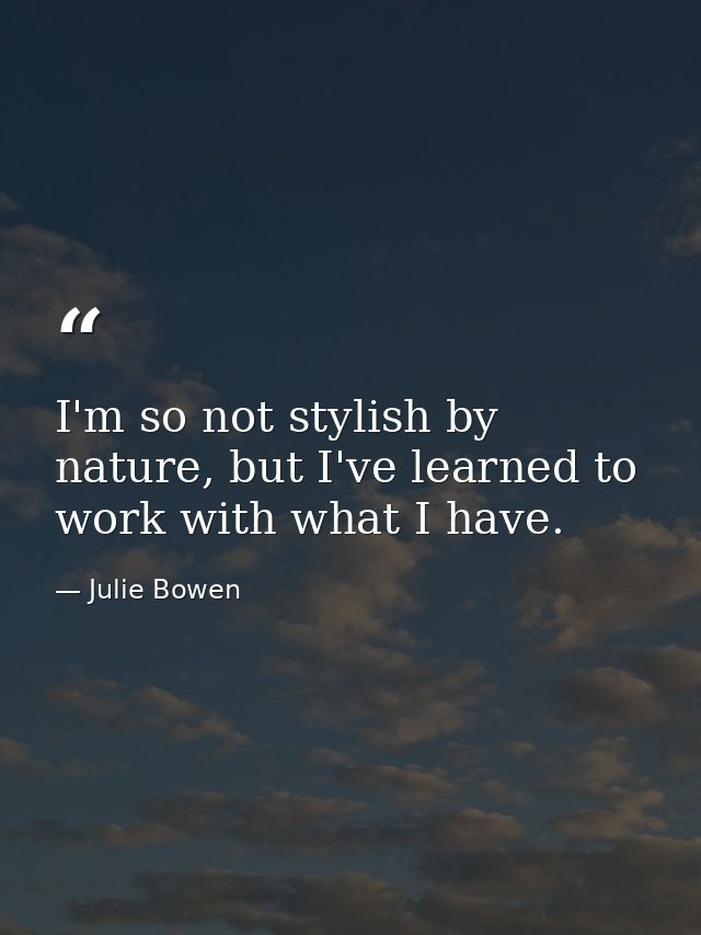 I'm so not stylish by nature, but I've learned to work with what I have. — Julie Bowen