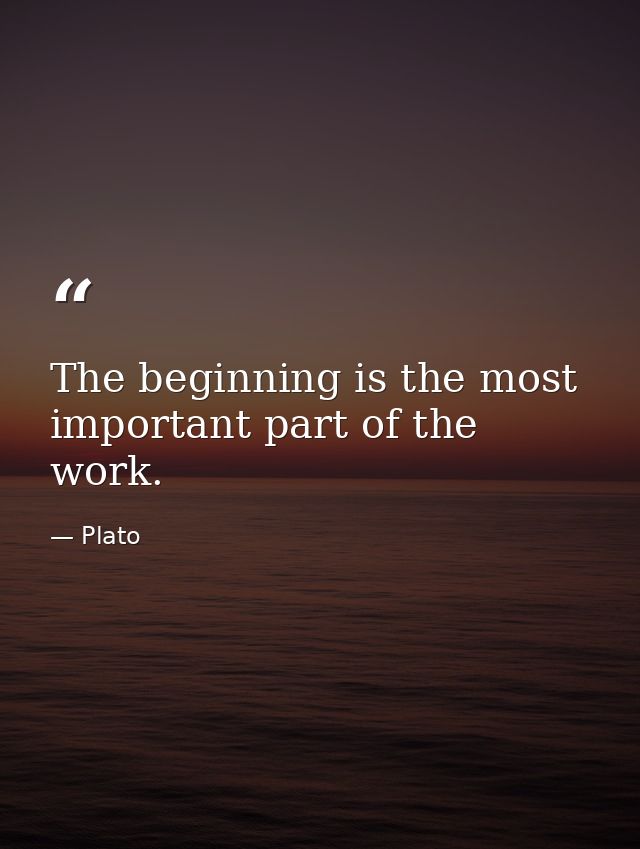 The beginning is the most important part of the work. — Plato