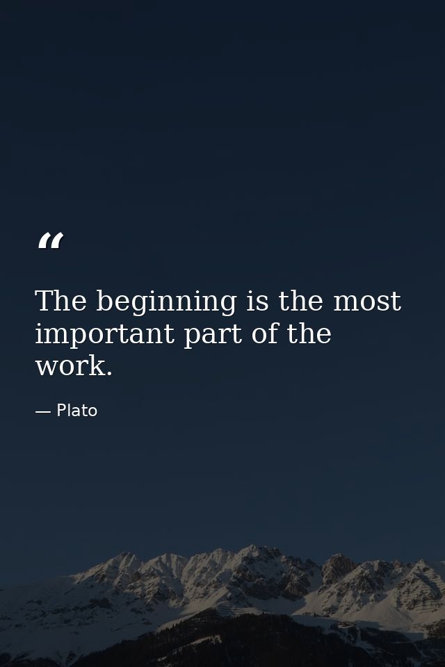 The beginning is the most important part of the work. — Plato