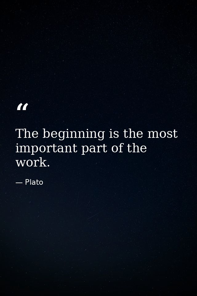The beginning is the most important part of the work. — Plato