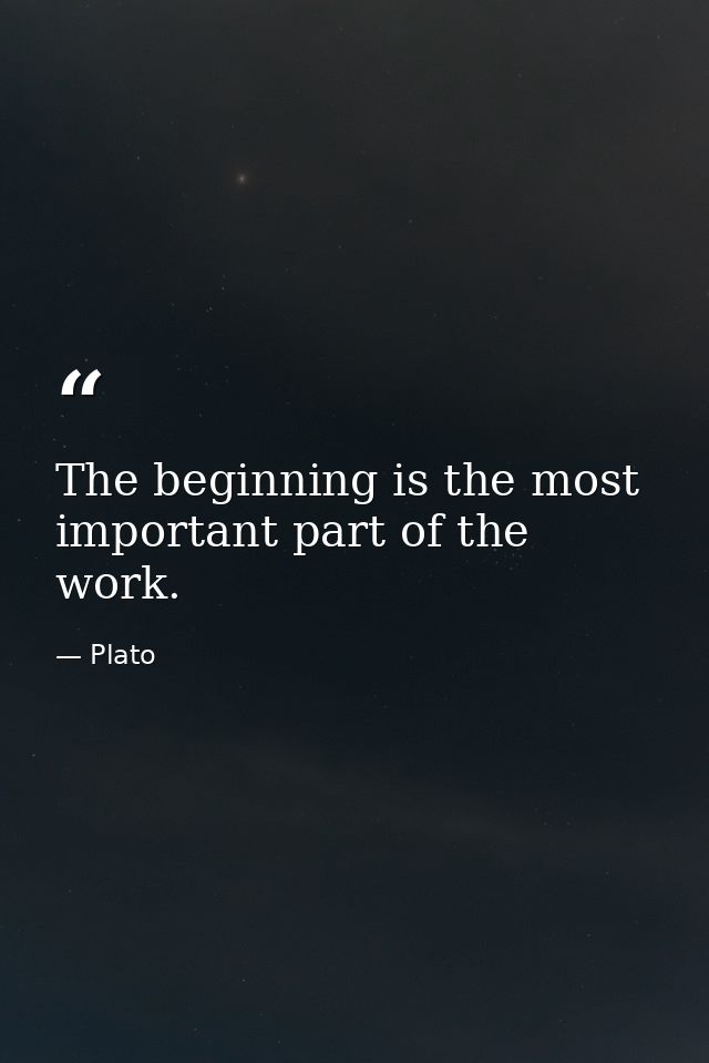 The beginning is the most important part of the work. — Plato