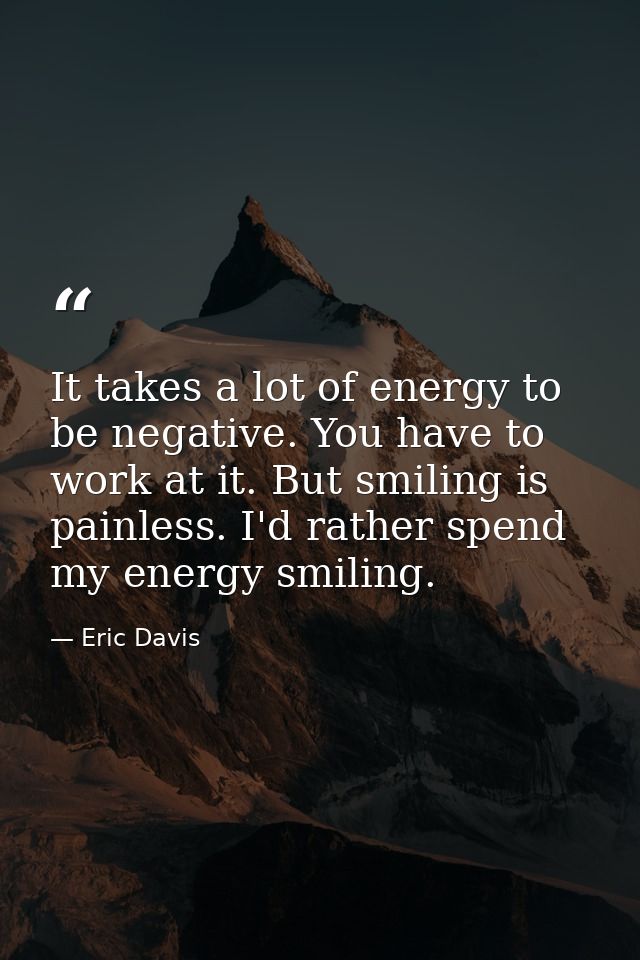 It takes a lot of energy to be negative. You have to work at it. But smiling is painless. I'd rather spend my energy smi — Eric Davis