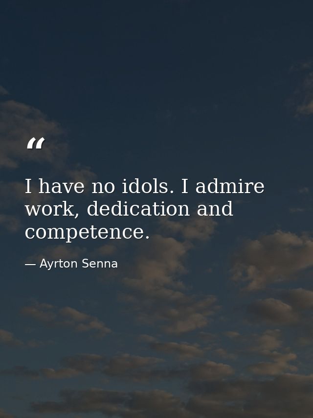 I have no idols. I admire work, dedication and competence. — Ayrton Senna