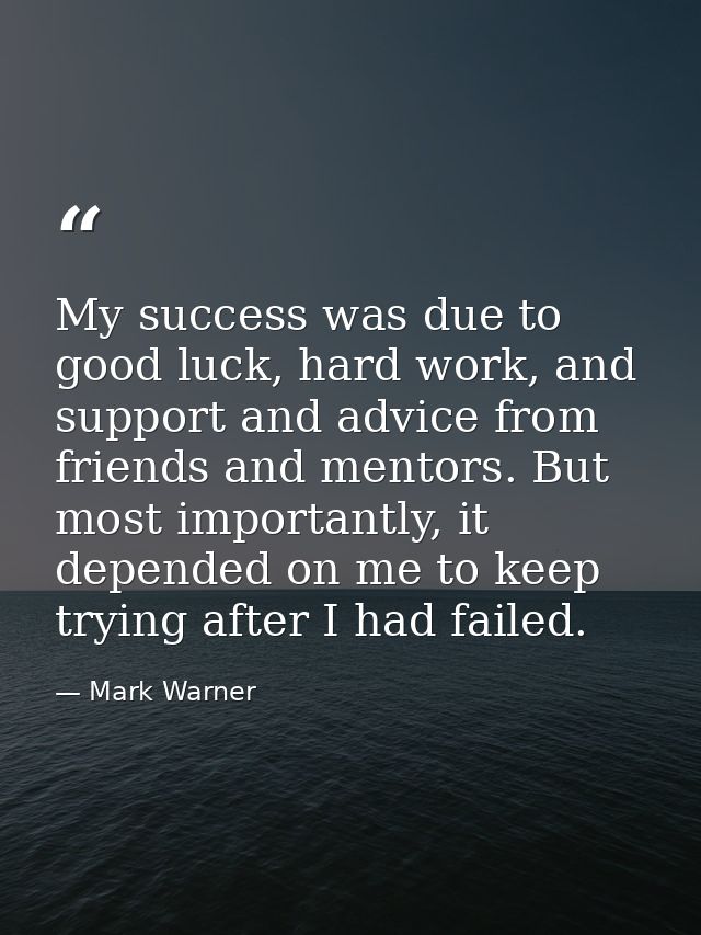 My success was due to good luck, hard work, and support and advice from friends and mentors. But most importantly, it de — Mark Warner