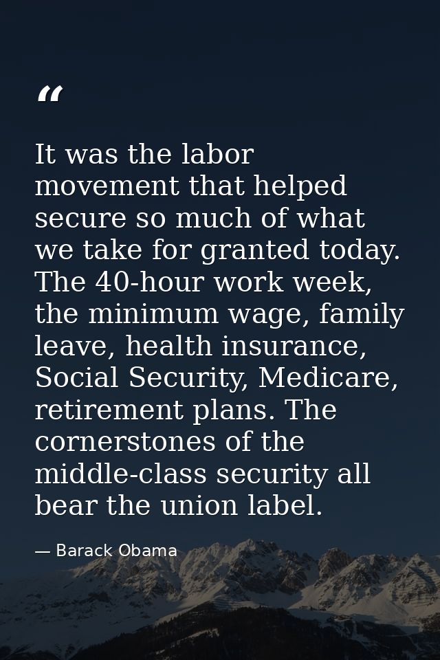 It was the labor movement that helped secure so much of what we take for granted today. The 40-hour work week, the minim — Barack Obama