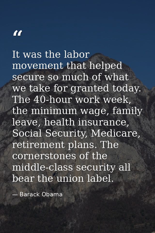 It was the labor movement that helped secure so much of what we take for granted today. The 40-hour work week, the minim — Barack Obama