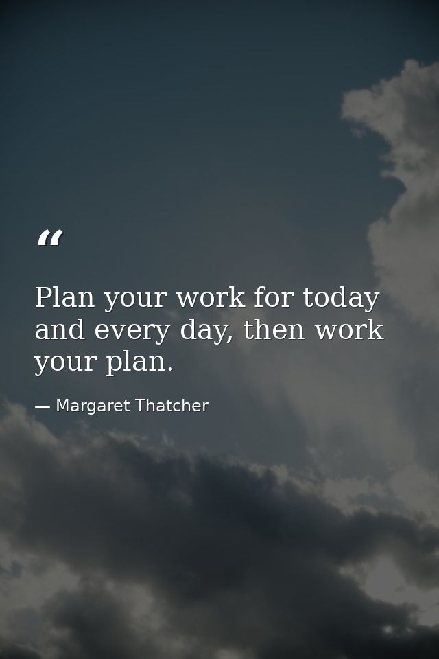Plan your work for today and every day, then work your plan. — Margaret Thatcher