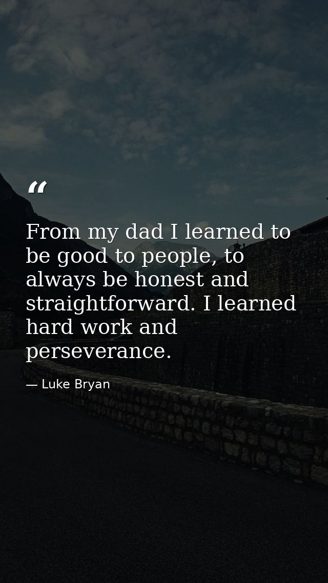 From my dad I learned to be good to people, to always be honest and straightforward. I learned hard work and perseveranc — Luke Bryan