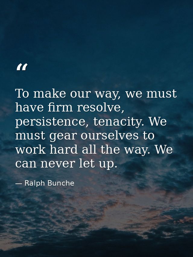 To make our way, we must have firm resolve, persistence, tenacity. We must gear ourselves to work hard all the way. We c — Ralph Bunche