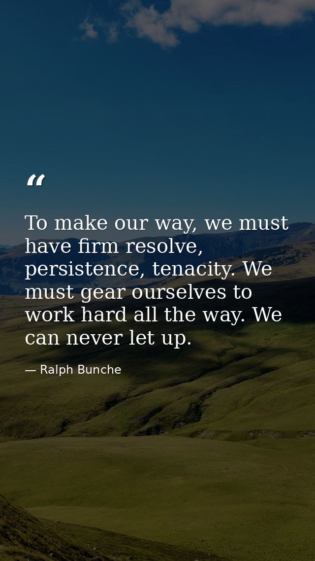 To make our way, we must have firm resolve, persistence, tenacity. We must gear ourselves to work hard all the way. We c — Ralph Bunche