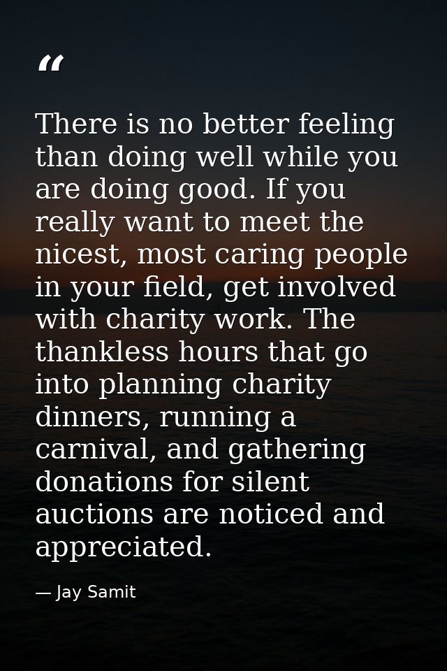 There is no better feeling than doing well while you are doing good. If you really want to meet the nicest, most caring  — Jay Samit