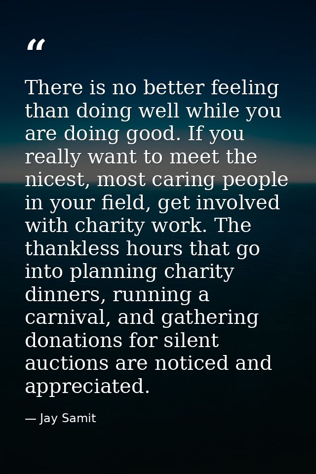 There is no better feeling than doing well while you are doing good. If you really want to meet the nicest, most caring  — Jay Samit