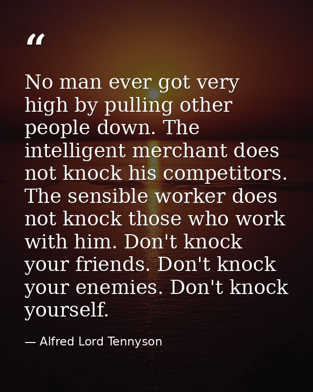 No man ever got very high by pulling other people down. The intelligent merchant does not knock his competitors. The sen — Alfred Lord Tennyson