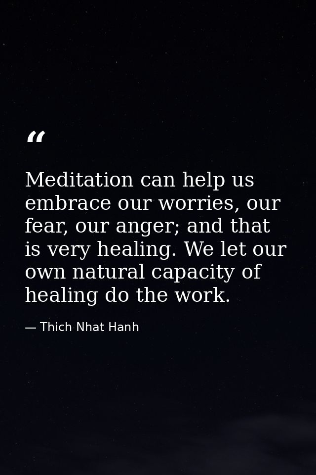 Meditation can help us embrace our worries, our fear, our anger; and that is very healing. We let our own natural capaci — Thich Nhat Hanh