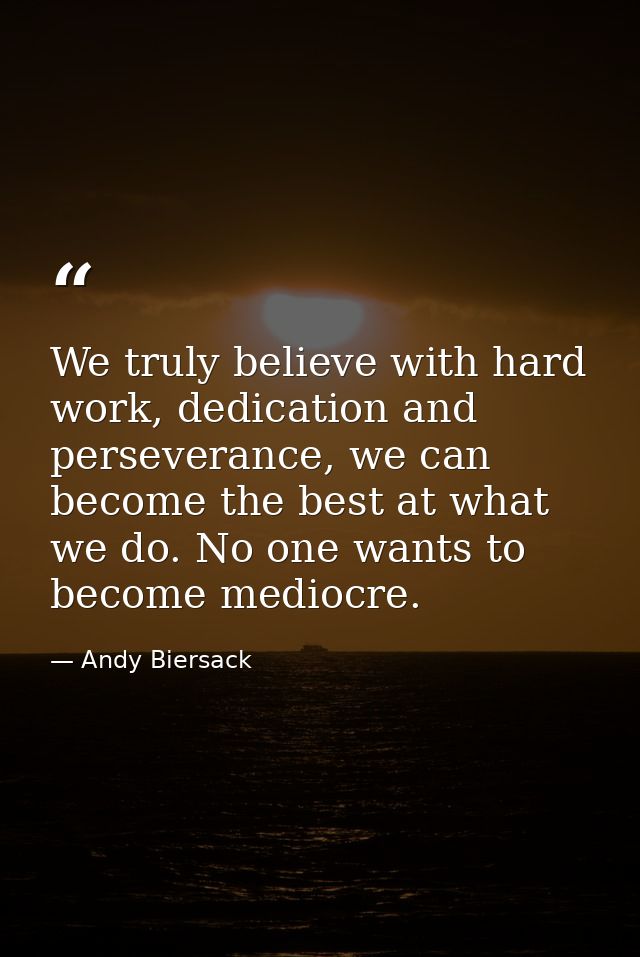 We truly believe with hard work, dedication and perseverance, we can become the best at what we do. No one wants to beco — Andy Biersack