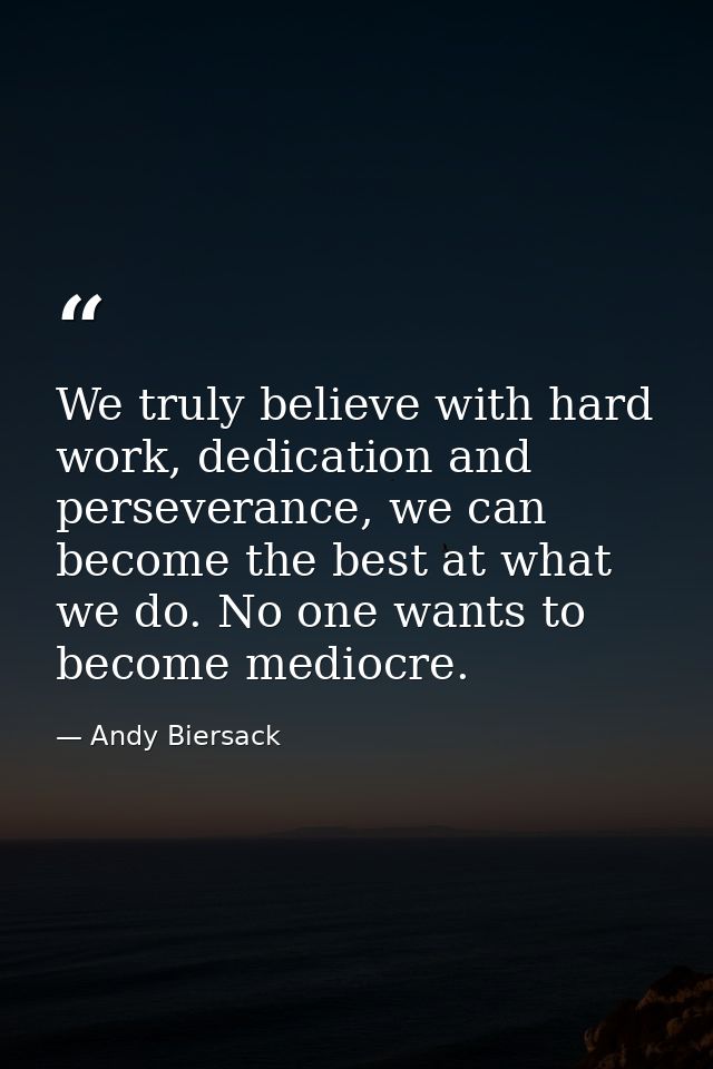 We truly believe with hard work, dedication and perseverance, we can become the best at what we do. No one wants to beco — Andy Biersack