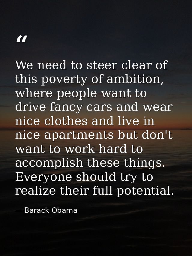 We need to steer clear of this poverty of ambition, where people want to drive fancy cars and wear nice clothes and live — Barack Obama