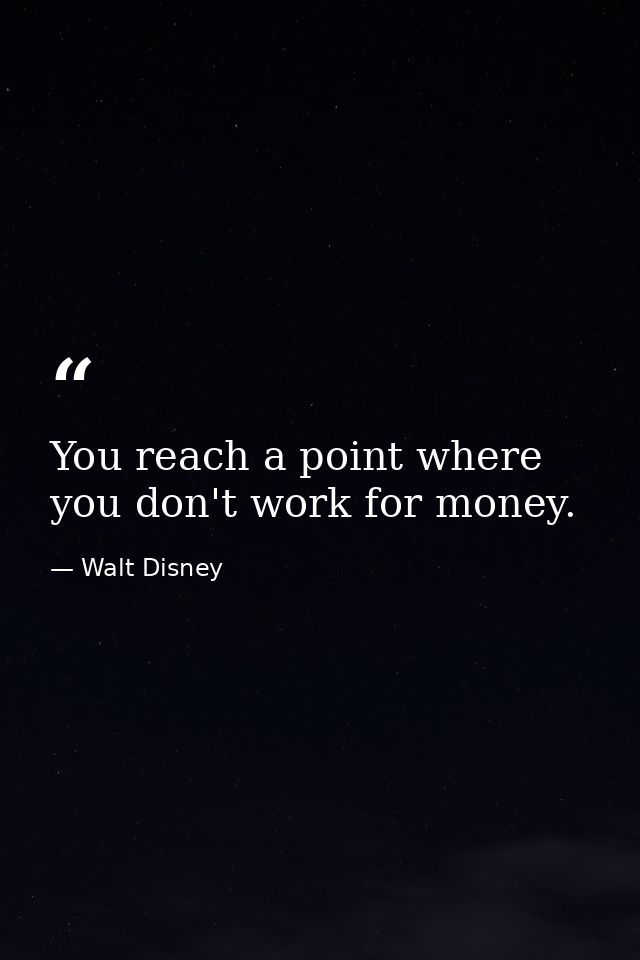 You reach a point where you don't work for money. — Walt Disney