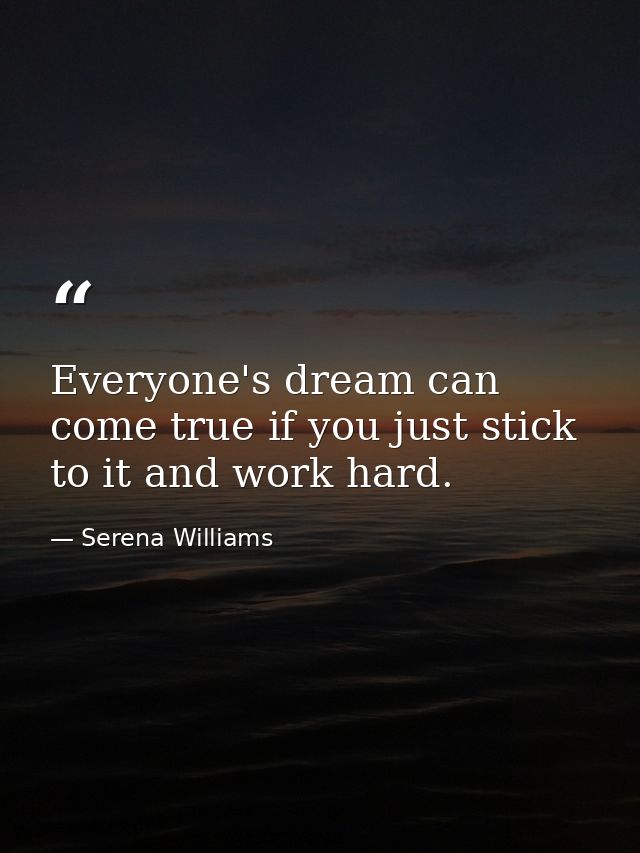 Everyone's dream can come true if you just stick to it and work hard. — Serena Williams