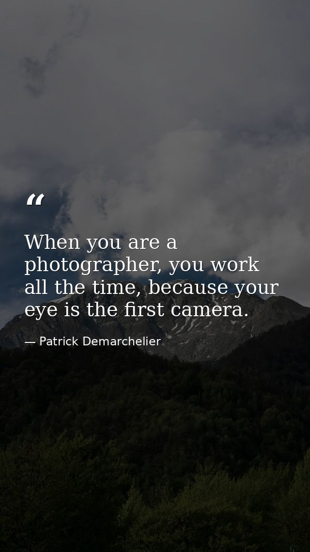 When you are a photographer, you work all the time, because your eye is the first camera. — Patrick Demarchelier