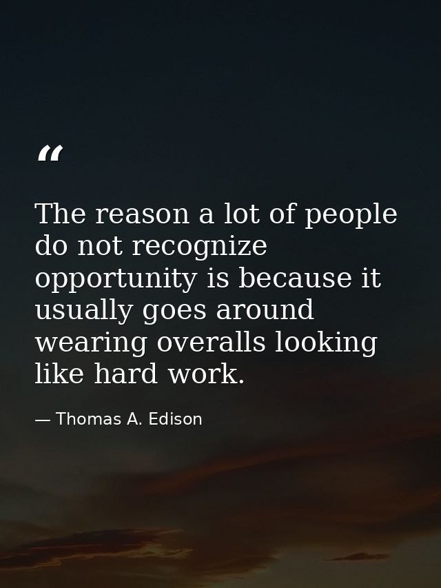 The reason a lot of people do not recognize opportunity is because it usually goes around wearing overalls looking like  — Thomas A. Edison