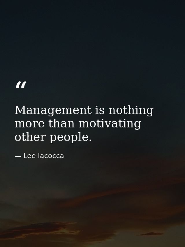 Management is nothing more than motivating other people. — Lee Iacocca