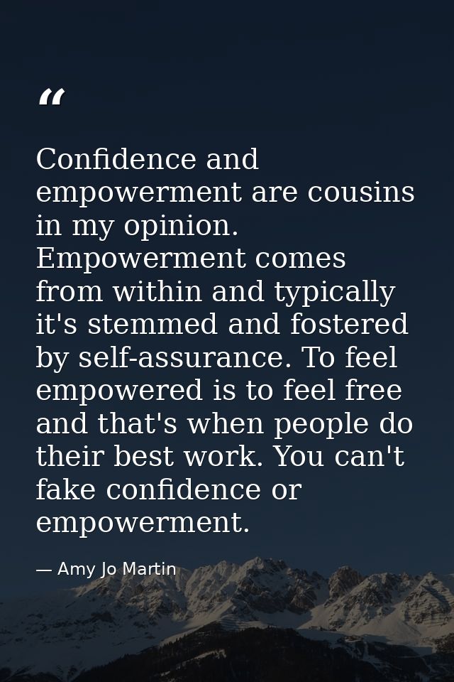 Confidence and empowerment are cousins in my opinion. Empowerment comes from within and typically it's stemmed and foste — Amy Jo Martin