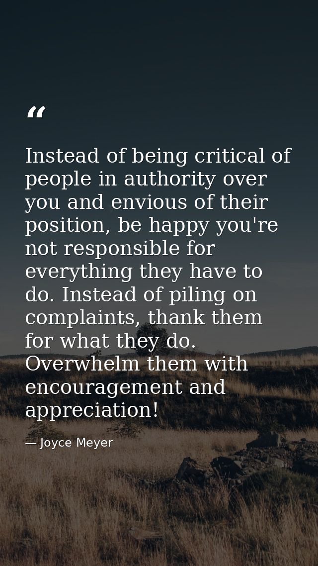 Instead of being critical of people in authority over you and envious of their position, be happy you're not responsible — Joyce Meyer