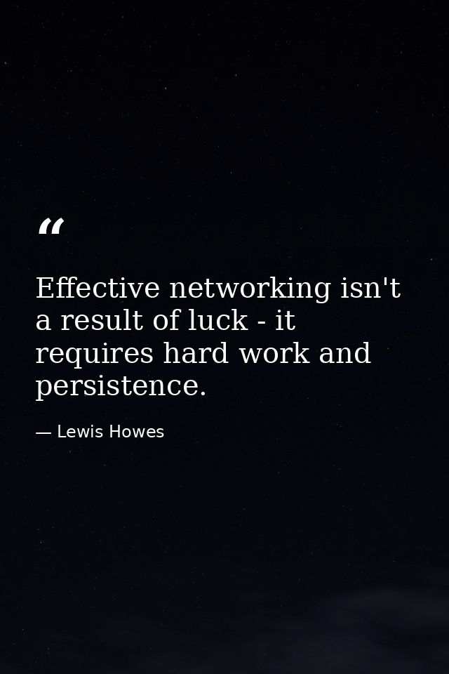 Effective networking isn't a result of luck - it requires hard work and persistence. — Lewis Howes