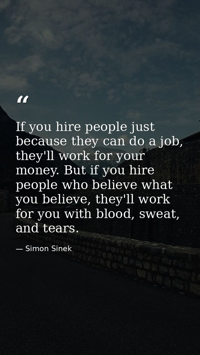 If you hire people just because they can do a job, they'll work for your money. But if you hire people who believe what  — Simon Sinek