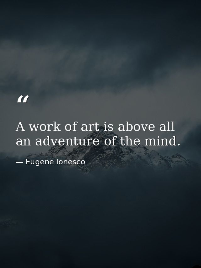 A work of art is above all an adventure of the mind. — Eugene Ionesco