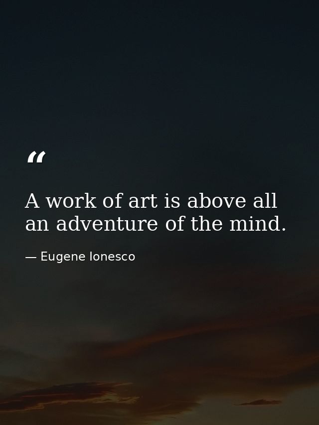 A work of art is above all an adventure of the mind. — Eugene Ionesco
