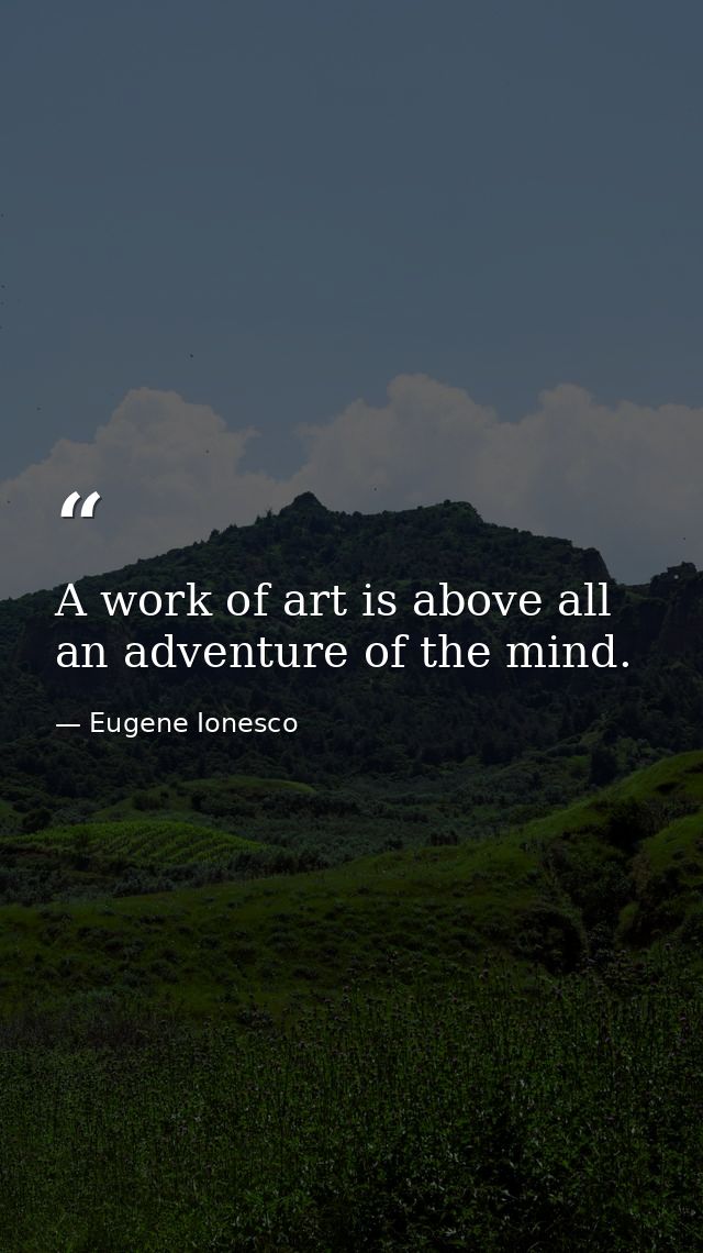 A work of art is above all an adventure of the mind. — Eugene Ionesco
