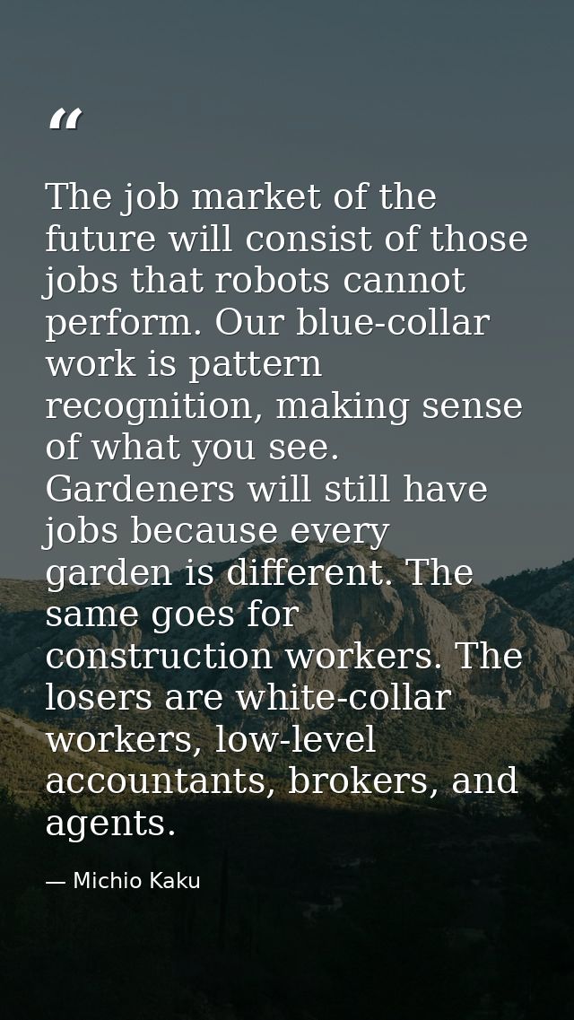 The job market of the future will consist of those jobs that robots cannot perform. Our blue-collar work is pattern reco — Michio Kaku