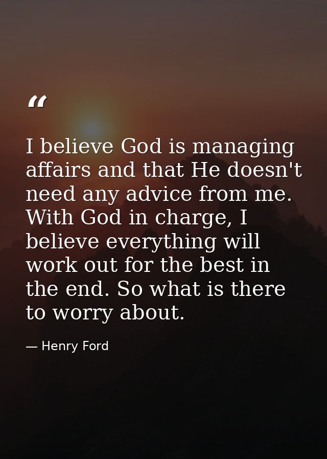 I believe God is managing affairs and that He doesn't need any advice from me. With God in charge, I believe everything  — Henry Ford