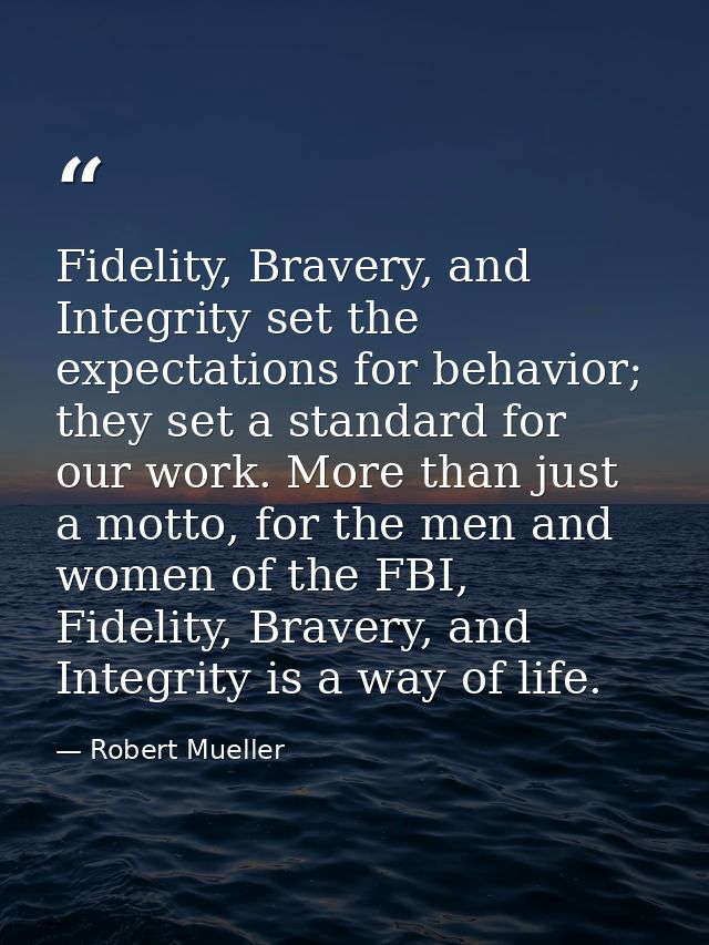 Fidelity, Bravery, and Integrity set the expectations for behavior; they set a standard for our work. More than just a m — Robert Mueller