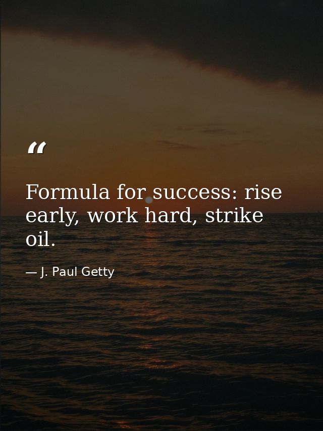Formula for success: rise early, work hard, strike oil. — J. Paul Getty