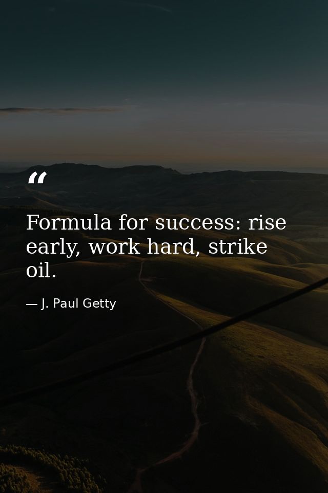 Formula for success: rise early, work hard, strike oil. — J. Paul Getty